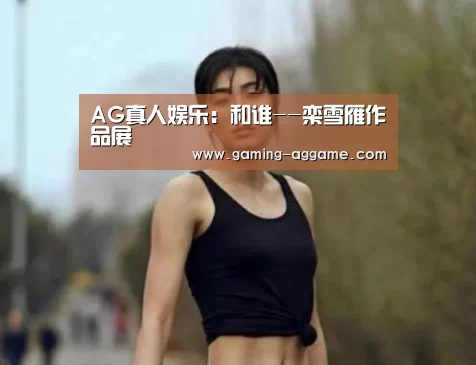 AG真人娱乐:和谁--栾雪雁作品展(图4) AG官方网站