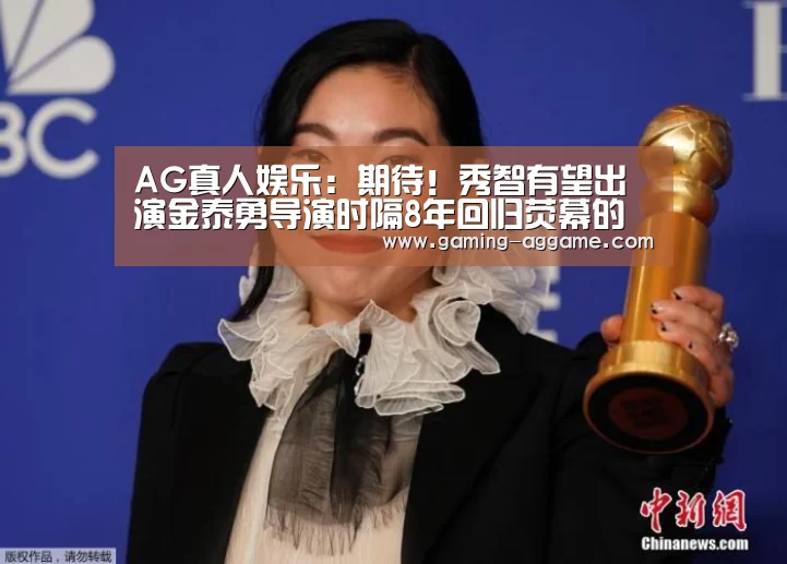 AG真人娱乐:期待!秀智有望出演金泰勇导演时隔8年回归荧幕的全新作品(图2) AG真人